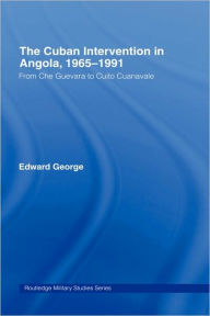 Title: The Cuban Intervention in Angola, 1965-1991: From Che Guevara to Cuito Cuanavale / Edition 1, Author: Edward George