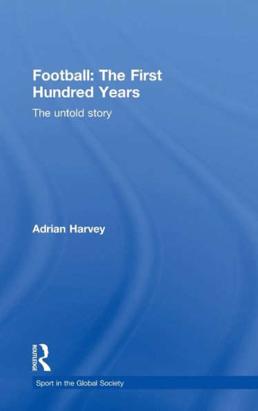 Football: The First Hundred Years: The Untold Story / Edition 1