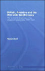 Britain, America and the War Debt Controversy: The Economic Diplomacy of an Unspecial Relationship, 1917-45 / Edition 1