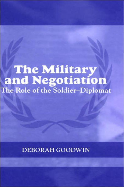 The Military and Negotiation: The Role of the Soldier-Diplomat / Edition 1