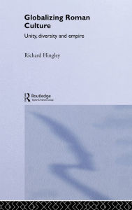 Title: Globalizing Roman Culture: Unity, Diversity and Empire, Author: Richard Hingley