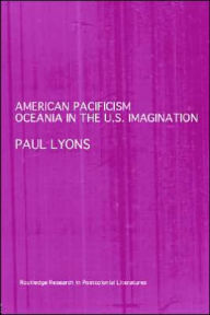 Title: American Pacificism: Oceania in the U.S. Imagination / Edition 1, Author: Paul Lyons
