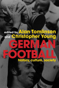 Title: German Football: History, Culture, Society / Edition 1, Author: Alan Tomlinson