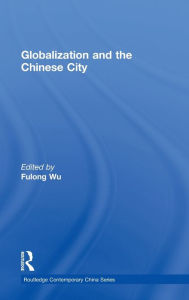 Title: Globalization and the Chinese City / Edition 1, Author: Fulong Wu