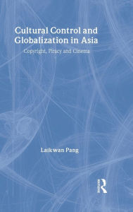 Title: Cultural Control and Globalization in Asia: Copyright, Piracy and Cinema / Edition 1, Author: Laikwan Pang