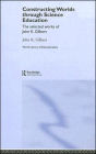 Constructing Worlds through Science Education: The Selected Works of John K. Gilbert / Edition 1