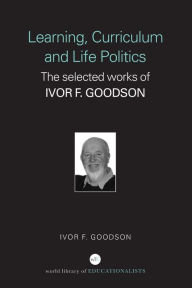 Learning, Curriculum and Life History: The Selected Works of Ivor F. Goodson