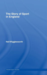 Title: The Story of Sport in England / Edition 1, Author: Neil Wigglesworth