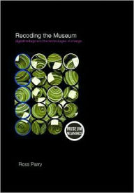Title: Recoding the Museum: Digital Heritage and the Technologies of Change / Edition 1, Author: Ross Parry