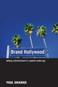 Title: Brand Hollywood: Selling Entertainment in a Global Media Age / Edition 1, Author: Paul Grainge