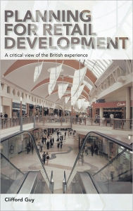 Title: Planning for Retail Development: A Critical View of the British Experience / Edition 1, Author: Clifford Guy