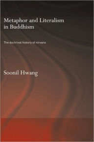 Title: Metaphor and Literalism in Buddhism: The Doctrinal History of Nirvana / Edition 1, Author: Soonil Hwang