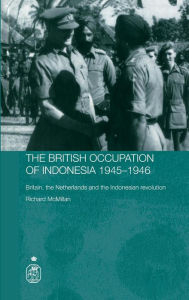 Title: The British Occupation of Indonesia: 1945-1946: Britain, The Netherlands and the Indonesian Revolution / Edition 1, Author: Richard McMillan