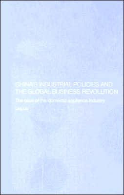 China's Industrial Policies and the Global Business Revolution: The Case of the Domestic Appliance Industry / Edition 1