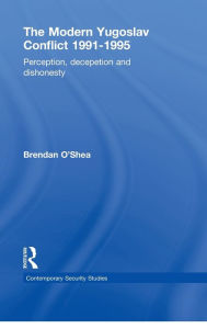 Title: Perception and Reality in the Modern Yugoslav Conflict: Myth, Falsehood and Deceit 1991-1995 / Edition 1, Author: Brendan O'Shea