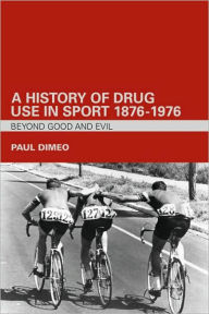 Title: A History of Drug Use in Sport: 1876 - 1976: Beyond Good and Evil / Edition 1, Author: Paul Dimeo