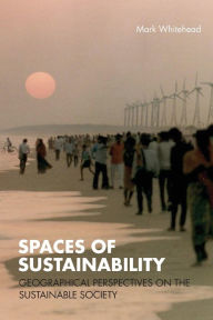 Title: Spaces of Sustainability: Geographical Perspectives on the Sustainable Society / Edition 1, Author: Mark Whitehead