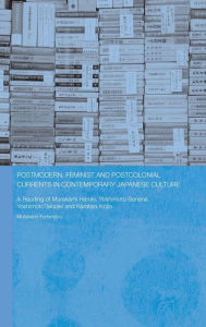 Title: Postmodern, Feminist and Postcolonial Currents in Contemporary Japanese Culture: A Reading of Murakami Haruki, Yoshimoto Banana, Yoshimoto Takaaki and Karatani Kojin / Edition 1, Author: Fuminobu Murakami