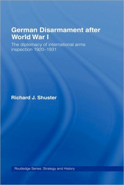 German Disarmament After World War I: The Diplomacy of International Arms Inspection 1920-1931