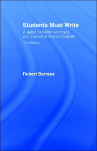 Title: Students Must Write: A Guide to Better Writing in Coursework and Examinations / Edition 3, Author: Robert Barrass