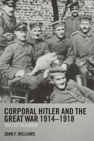 Title: Corporal Hitler and the Great War 1914-1918: The List Regiment, Author: John F Williams