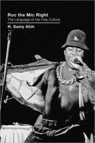 Title: Roc the Mic Right: The Language of Hip Hop Culture / Edition 1, Author: H. Samy Alim