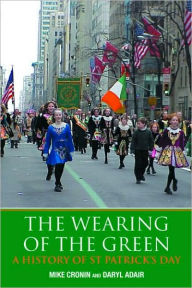 Title: The Wearing of the Green: A History of St Patrick's Day / Edition 1, Author: Mike Cronin