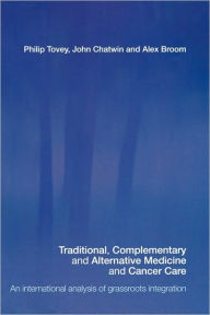 Title: Traditional, Complementary and Alternative Medicine and Cancer Care: An International Analysis of Grassroots Integration / Edition 1, Author: Philip Tovey