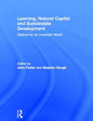 Title: Learning, Natural Capital and Sustainable Development: Options for an Uncertain World / Edition 1, Author: John Foster
