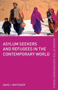 Title: Asylum Seekers and Refugees in the Contemporary World / Edition 1, Author: David J. Whittaker