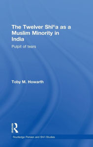 Title: The Twelver Shi'a as a Muslim Minority in India: Pulpit of Tears / Edition 1, Author: Toby Howarth