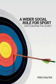 Title: A Wider Social Role for Sport: Who's Keeping the Score? / Edition 1, Author: Fred Coalter
