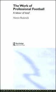 Title: The Work of Professional Football: A Labour of Love? / Edition 1, Author: Martin Roderick