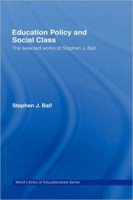 Title: Education Policy and Social Class: The Selected Works of Stephen J. Ball / Edition 1, Author: Stephen J. Ball