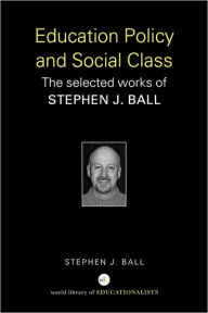 Title: Education Policy and Social Class: The Selected Works of Stephen J. Ball / Edition 1, Author: Stephen J. Ball