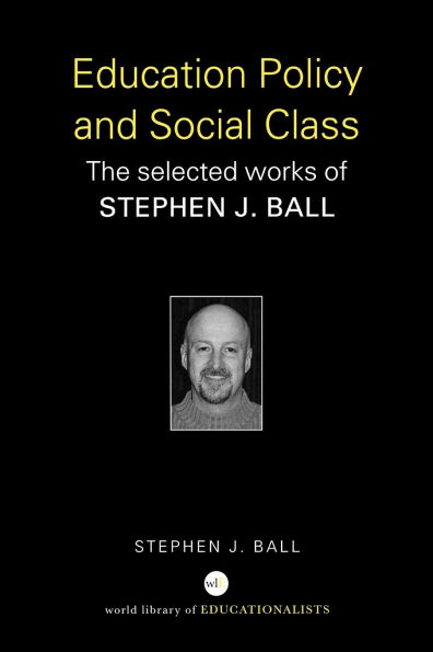 Education Policy and Social Class: The Selected Works of Stephen J. Ball
