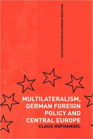 Title: Multilateralism, German Foreign Policy and Central Europe / Edition 1, Author: Claus Hofhansel