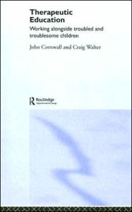 Title: Therapeutic Education: Working alongside troubled and troublesome children / Edition 1, Author: John Cornwall