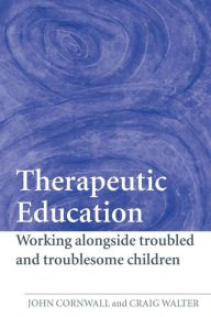 Title: Therapeutic Education: Working alongside troubled and troublesome children, Author: John Cornwall