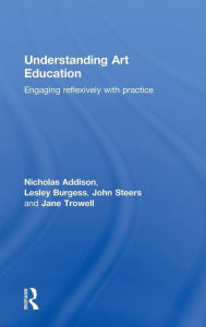 Title: Understanding Art Education: Engaging Reflexively with Practice / Edition 1, Author: Nicholas Addison