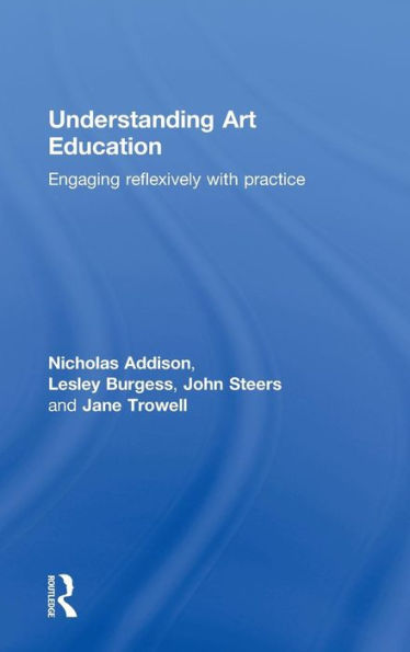 Understanding Art Education: Engaging Reflexively with Practice / Edition 1