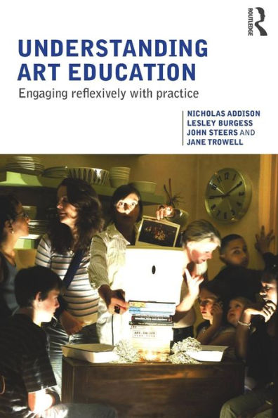 Understanding Art Education: Engaging Reflexively with Practice / Edition 1