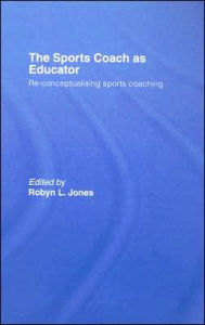Title: The Sports Coach as Educator: Re-conceptualising Sports Coaching, Author: Robyn L. Jones