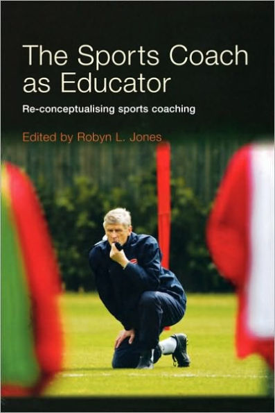 The Sports Coach as Educator: Re-conceptualising Sports Coaching / Edition 1