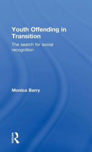 Title: Youth Offending in Transition: The Search for Social Recognition / Edition 1, Author: Monica Barry