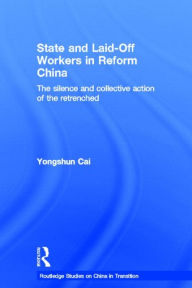 Title: State and Laid-Off Workers in Reform China: The Silence and Collective Action of the Retrenched, Author: Yongshun Cai