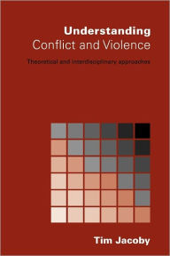 Title: Understanding Conflict and Violence: Theoretical and Interdisciplinary Approaches / Edition 1, Author: Tim Jacoby