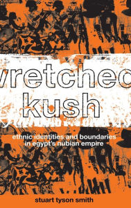 Title: Wretched Kush: Ethnic Identities and Boundries in Egypt's Nubian Empire, Author: Stuart Tyson Smith