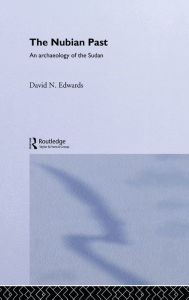 Title: The Nubian Past: An Archaeology of the Sudan / Edition 1, Author: David N. Edwards
