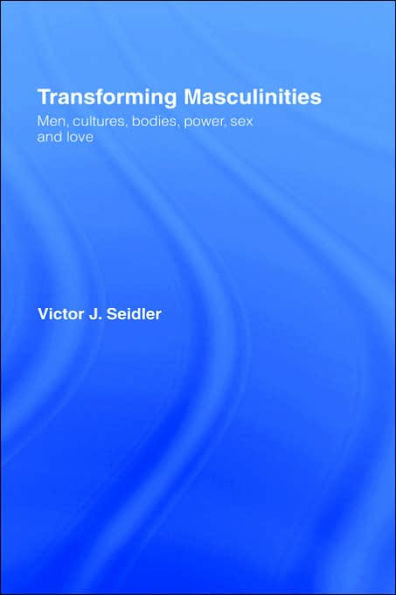 Transforming Masculinities: Men, Cultures, Bodies, Power, Sex and Love / Edition 1